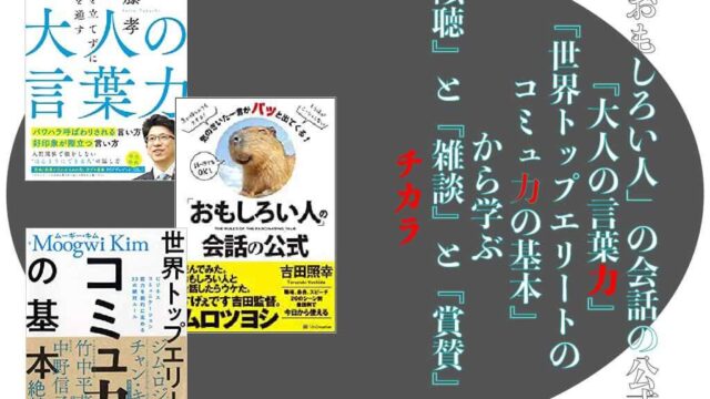 『「おもしろい人」の会話の公式』『大人の言葉力』『世界トップエリートのコミュ力の基本』 から学ぶ 『傾聴』と『雑談』と『賞賛』のチカラ